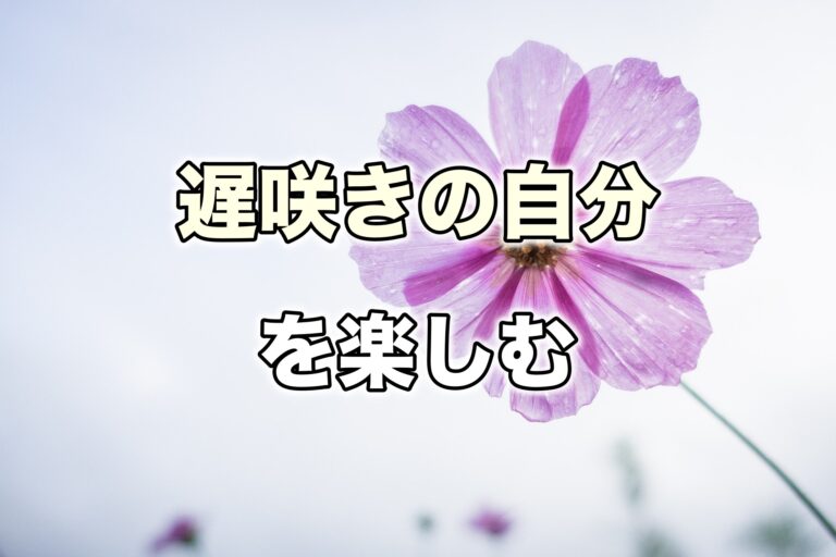 遅咲き の自分を楽しむという選択肢